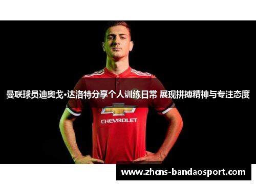 曼联球员迪奥戈·达洛特分享个人训练日常 展现拼搏精神与专注态度 曼联球员迪奥戈·达洛特分享个人训练日常 展现拼搏精神与专注态度