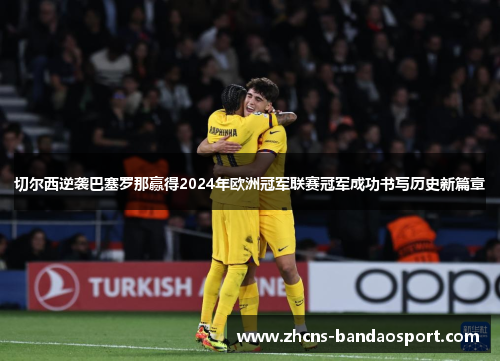 切尔西逆袭巴塞罗那赢得2024年欧洲冠军联赛冠军成功书写历史新篇章 切尔西逆袭巴塞罗那赢得2024年欧洲冠军联赛冠军成功书写历史新篇章