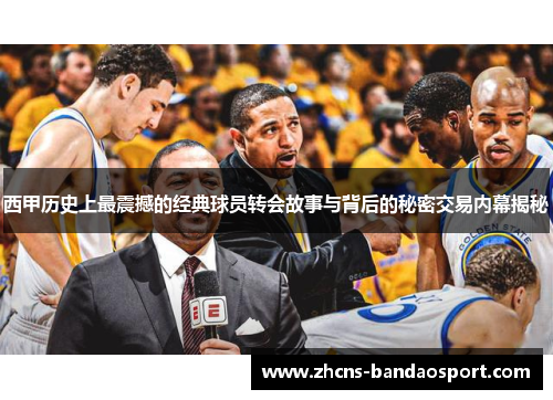 西甲历史上最震撼的经典球员转会故事与背后的秘密交易内幕揭秘