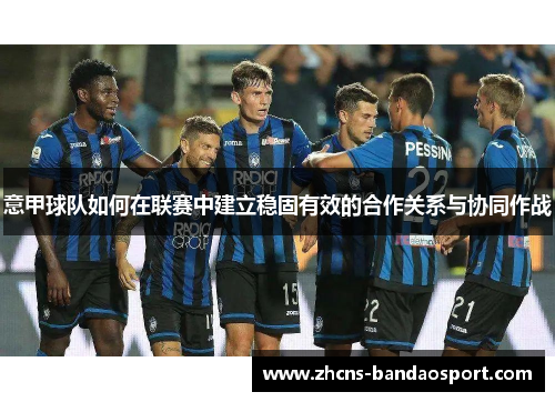 意甲球队如何在联赛中建立稳固有效的合作关系与协同作战