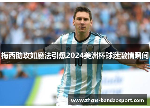 梅西助攻如魔法引爆2024美洲杯球迷激情瞬间 梅西助攻如魔法引爆2024美洲杯球迷激情瞬间