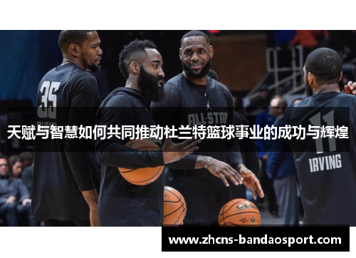 天赋与智慧如何共同推动杜兰特篮球事业的成功与辉煌 天赋与智慧如何共同推动杜兰特篮球事业的成功与辉煌