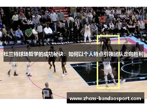 杜兰特球场哲学的成功秘诀:如何以个人特点引领团队走向胜利 杜兰特球场哲学的成功秘诀:如何以个人特点引领团队走向胜利