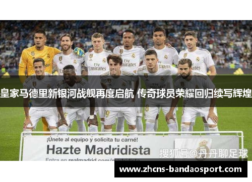 皇家马德里新银河战舰再度启航 传奇球员荣耀回归续写辉煌