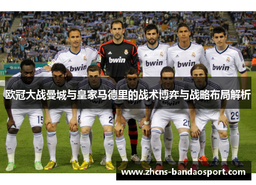 欧冠大战曼城与皇家马德里的战术博弈与战略布局解析