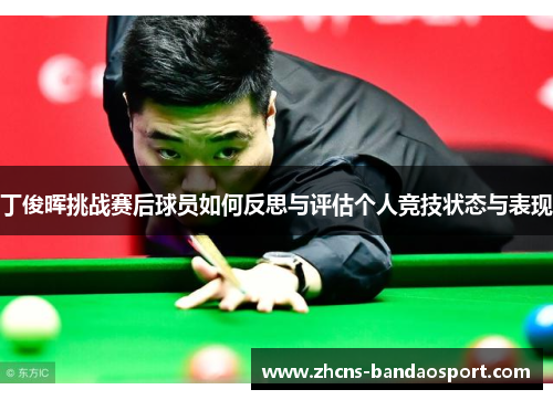 丁俊晖挑战赛后球员如何反思与评估个人竞技状态与表现