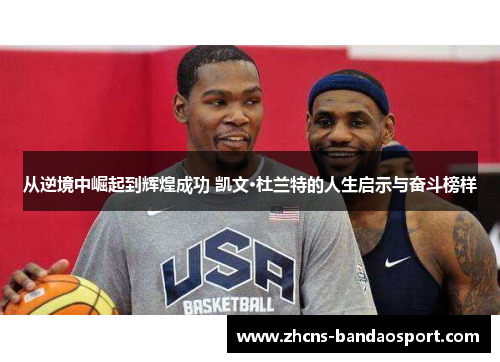 从逆境中崛起到辉煌成功 凯文·杜兰特的人生启示与奋斗榜样