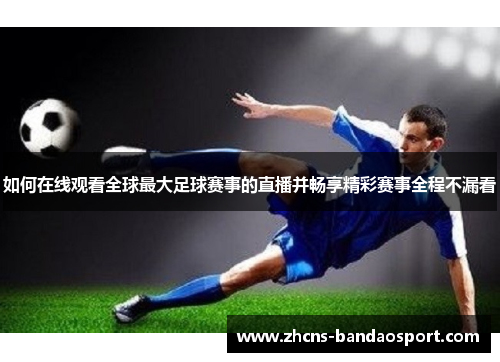 如何在线观看全球最大足球赛事的直播并畅享精彩赛事全程不漏看
