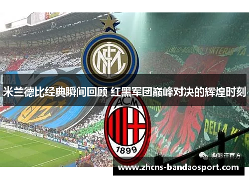 米兰德比经典瞬间回顾 红黑军团巅峰对决的辉煌时刻