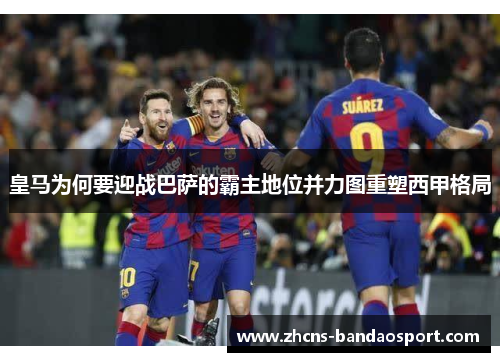 皇马为何要迎战巴萨的霸主地位并力图重塑西甲格局