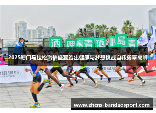 2025厦门马拉松激情盛宴跑出健康与梦想挑战自我勇攀高峰