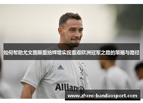 如何帮助尤文图斯重拾辉煌实现重返欧洲冠军之路的策略与路径