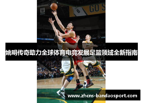 姚明传奇助力全球体育电竞发展足篮领域全新指南