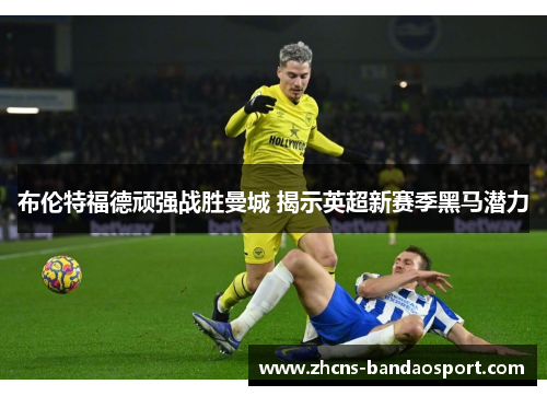 布伦特福德顽强战胜曼城 揭示英超新赛季黑马潜力