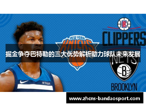掘金争夺巴特勒的三大优势解析助力球队未来发展 掘金争夺巴特勒的三大优势解析助力球队未来发展