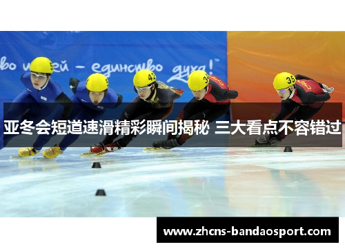 亚冬会短道速滑精彩瞬间揭秘 三大看点不容错过