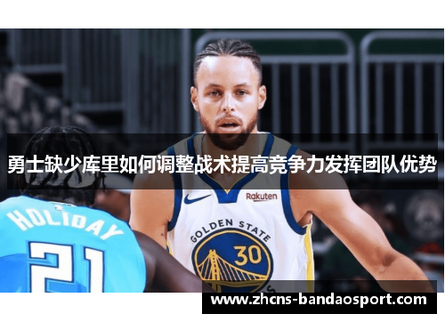勇士缺少库里如何调整战术提高竞争力发挥团队优势