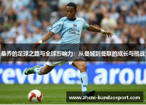 桑乔的足球之路与全球影响力：从曼城到曼联的成长与挑战