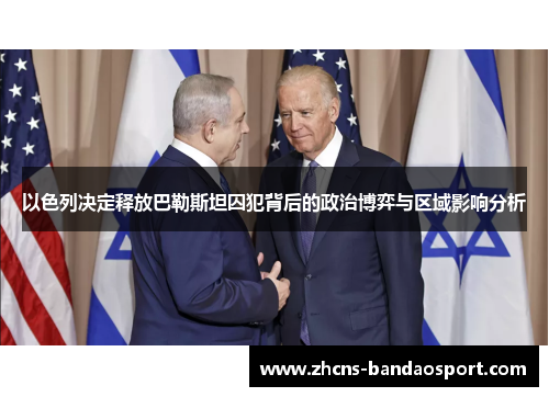 以色列决定释放巴勒斯坦囚犯背后的政治博弈与区域影响分析