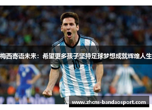 梅西寄语未来：希望更多孩子坚持足球梦想成就辉煌人生