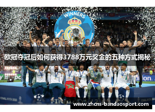 欧冠夺冠后如何获得3788万元奖金的五种方式揭秘