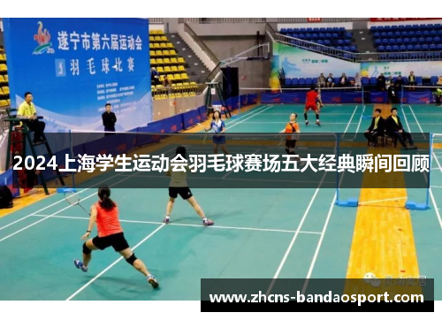 2024上海学生运动会羽毛球赛场五大经典瞬间回顾
