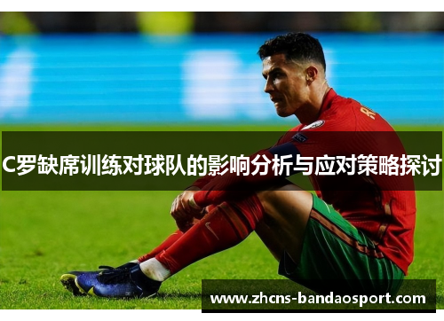 C罗缺席训练对球队的影响分析与应对策略探讨