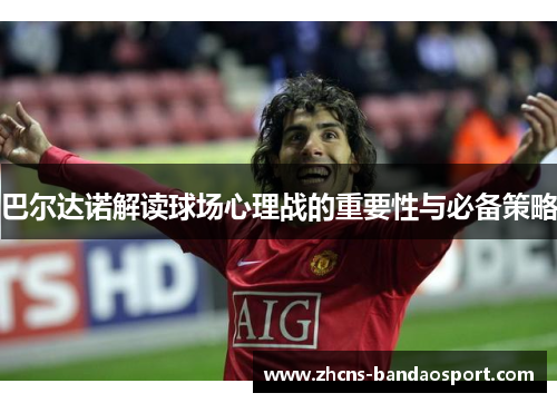 巴尔达诺解读球场心理战的重要性与必备策略