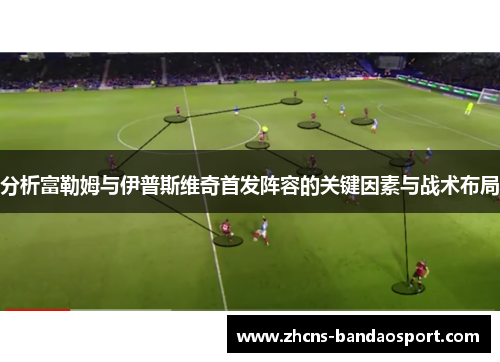 分析富勒姆与伊普斯维奇首发阵容的关键因素与战术布局