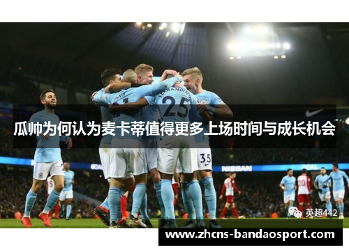 瓜帅为何认为麦卡蒂值得更多上场时间与成长机会