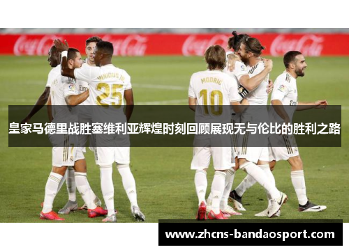 皇家马德里战胜塞维利亚辉煌时刻回顾展现无与伦比的胜利之路 皇家马德里战胜塞维利亚辉煌时刻回顾展现无与伦比的胜利之路