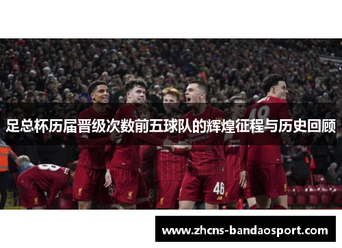 足总杯历届晋级次数前五球队的辉煌征程与历史回顾