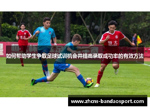如何帮助学生争取足球试训机会并提高录取成功率的有效方法