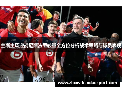 兰斯主场迎战尼斯法甲较量全方位分析战术策略与球员表现