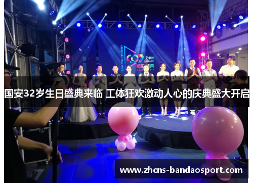 国安32岁生日盛典来临 工体狂欢激动人心的庆典盛大开启
