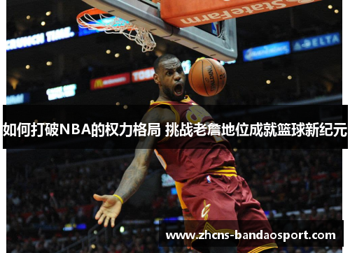 如何打破NBA的权力格局 挑战老詹地位成就篮球新纪元