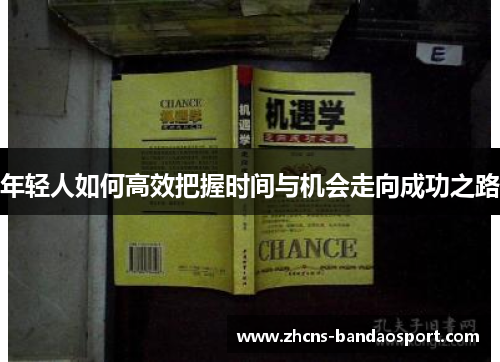 年轻人如何高效把握时间与机会走向成功之路