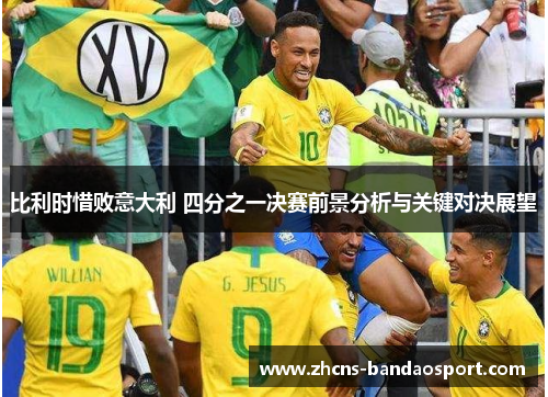 比利时惜败意大利 四分之一决赛前景分析与关键对决展望