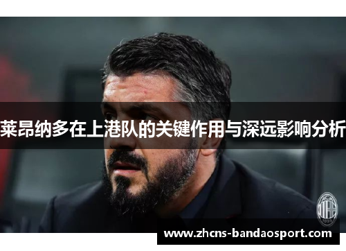 莱昂纳多在上港队的关键作用与深远影响分析 莱昂纳多在上港队的关键作用与深远影响分析