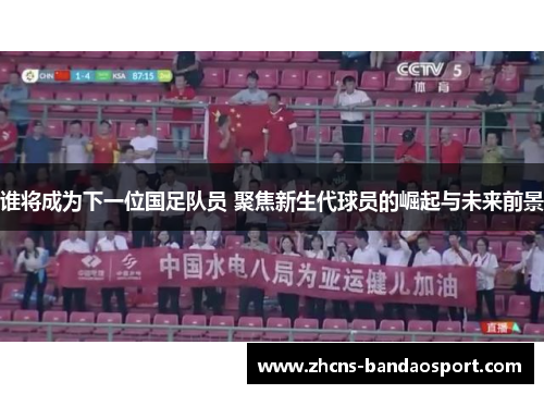 谁将成为下一位国足队员 聚焦新生代球员的崛起与未来前景
