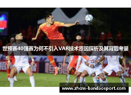 世预赛40强赛为何不引入VAR技术原因探析及其背后考量