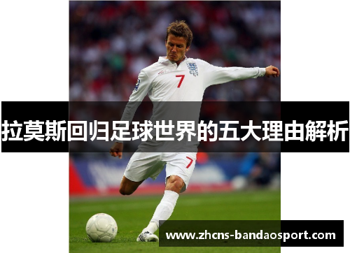 拉莫斯回归足球世界的五大理由解析