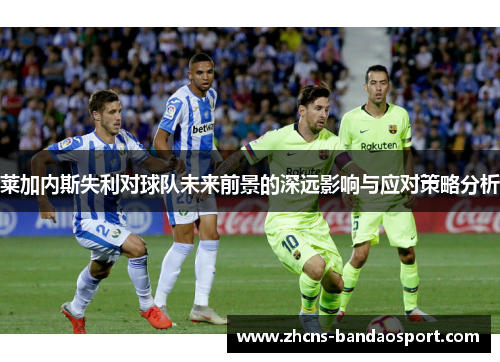 莱加内斯失利对球队未来前景的深远影响与应对策略分析