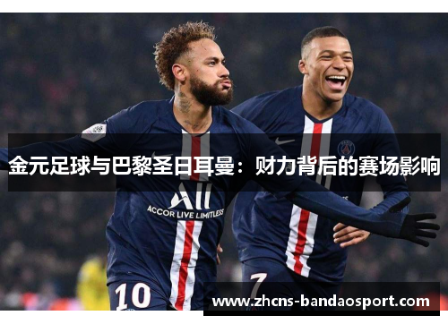 金元足球与巴黎圣日耳曼：财力背后的赛场影响