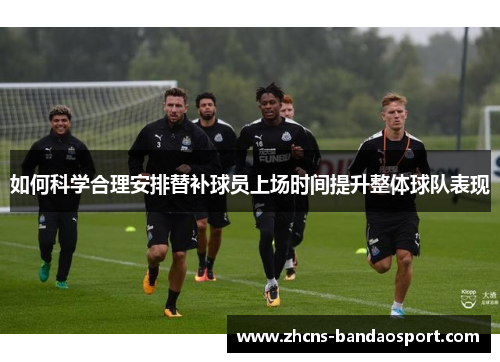 如何科学合理安排替补球员上场时间提升整体球队表现