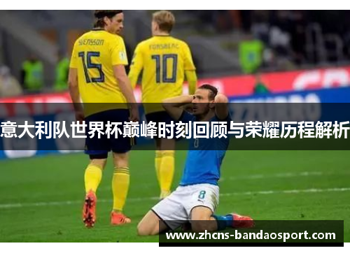 意大利队世界杯巅峰时刻回顾与荣耀历程解析