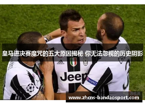 皇马进决赛魔咒的五大原因揭秘 你无法忽视的历史阴影