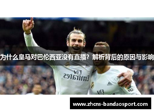 为什么皇马对巴伦西亚没有直播？解析背后的原因与影响