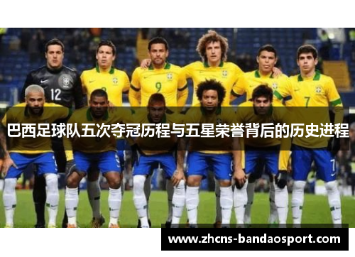巴西足球队五次夺冠历程与五星荣誉背后的历史进程