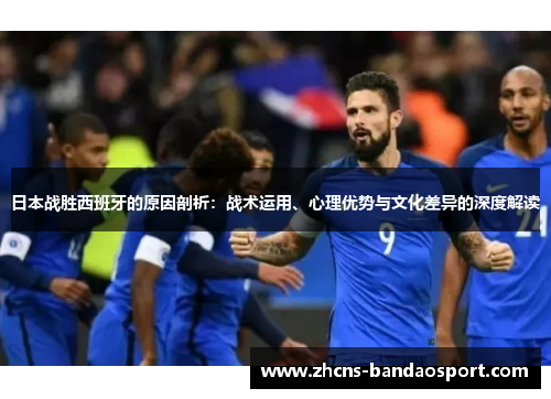 日本战胜西班牙的原因剖析：战术运用、心理优势与文化差异的深度解读